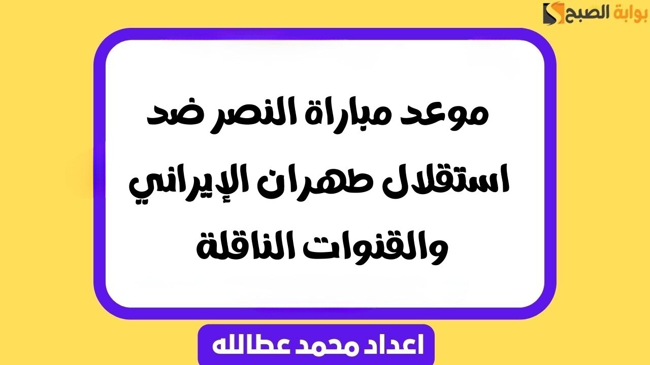 موعد مباراة النصر ضد استقلال طهران الإيراني والقنوات الناقلة