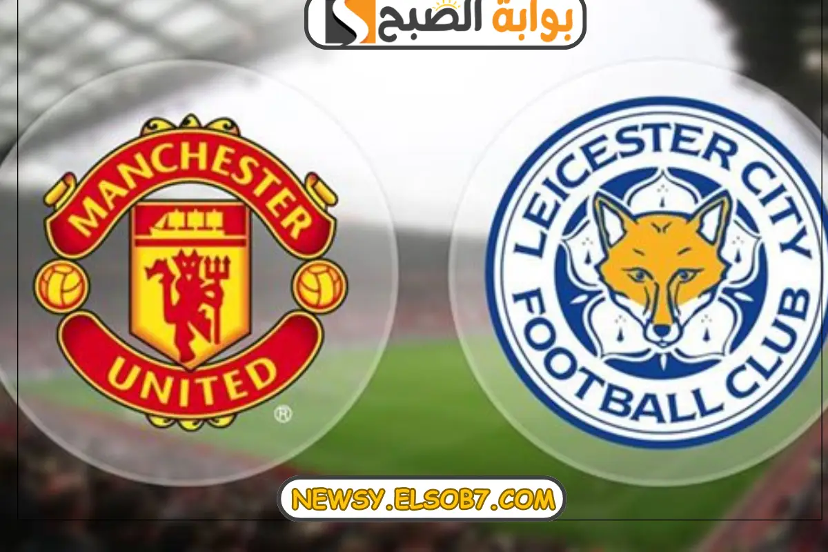 موعد مباراة مانشستر يونايتد وليستر سيتي