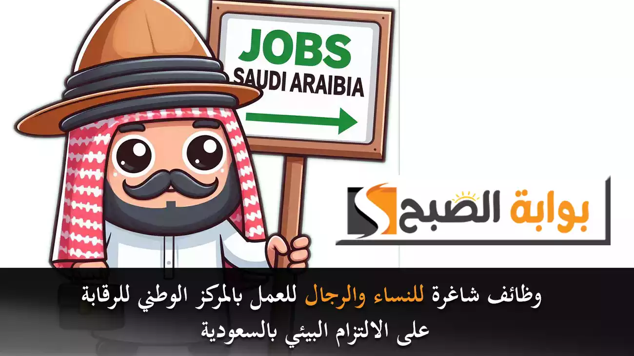 وظائف شاغرة للنساء والرجال للعمل بالمركز الوطني للرقابة على الالتزام البيئي بالسعودية