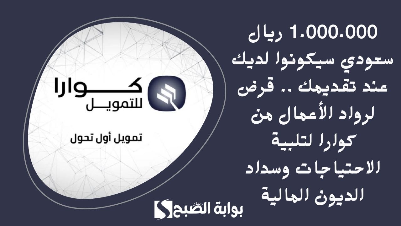1.000.000 ريال سعودي سيكونوا لديك عند تقديمك .. قرض لرواد الأعمال من كوارا لتلبية الاحتياجات وسداد الديون المالية