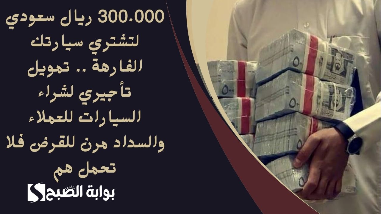 300.000 ريال سعودي لتشتري سيارتك الفارهة .. تمويل تأجيري لشراء السيارات للعملاء والسداد مرن للقرض فلا تحمل هم