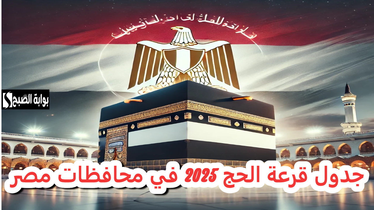 جدول قرعة الحج 2025 في محافظات مصر
