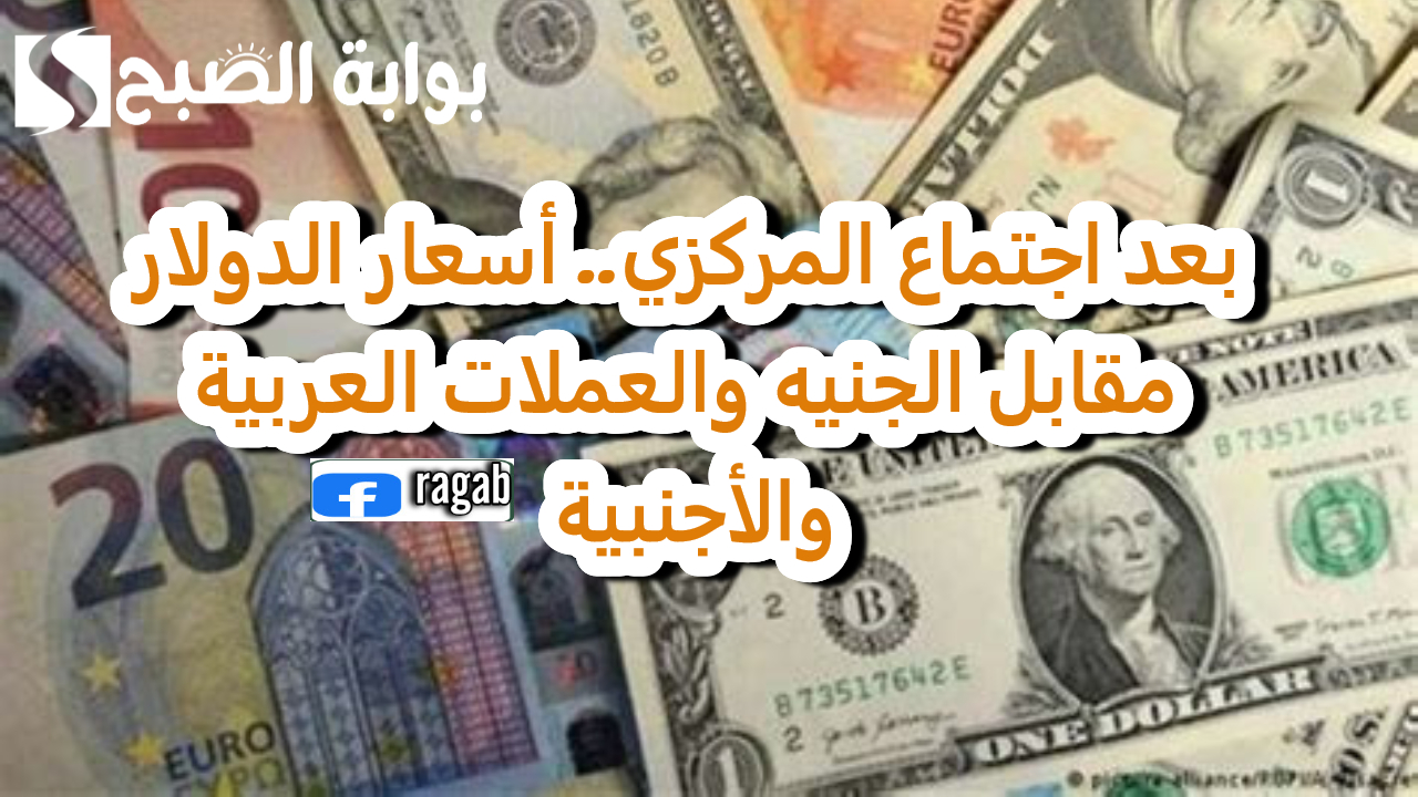 أسعار الدولار مقابل الجنيه والعملات 