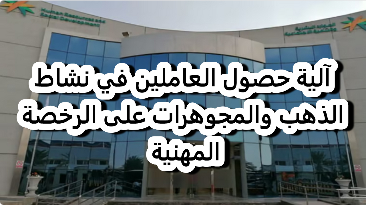 آلية حصول العاملين في نشاط الذهب والمجوهرات على الرخصة المهنية