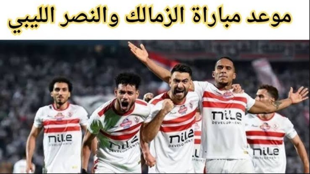 موعد مباراة الزمالك والنصر الليبي 