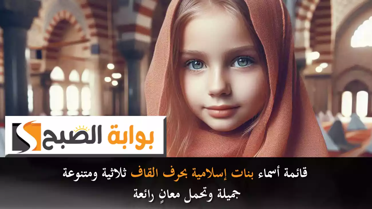 قائمة أسماء بنات إسلامية بحرف القاف ثلاثية ومتنوعة.. جميلة وتحمل معانٍ رائعة