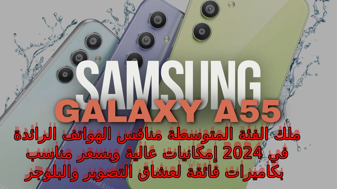 أسطورة سامسونج إصدار 2024... سعر و مواصفات Samsung Galaxy A55 5G بكاميرا سيلفي 32 ميجا لعشاق التصوير في السعودية والإمارات ومصر