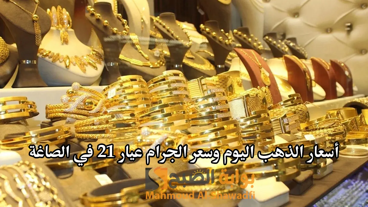 أسعار الذهب اليوم وسعر الجرام عيار 21 في الصاغة