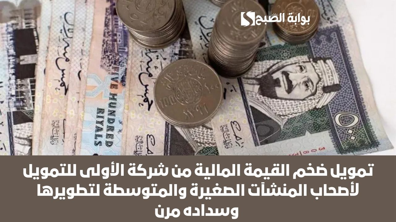 تمويل ضخم القيمة المالية من شركة الأولى للتمويل لأصحاب المنشآت الصغيرة والمتوسطة لتطويرها وسداده مرن