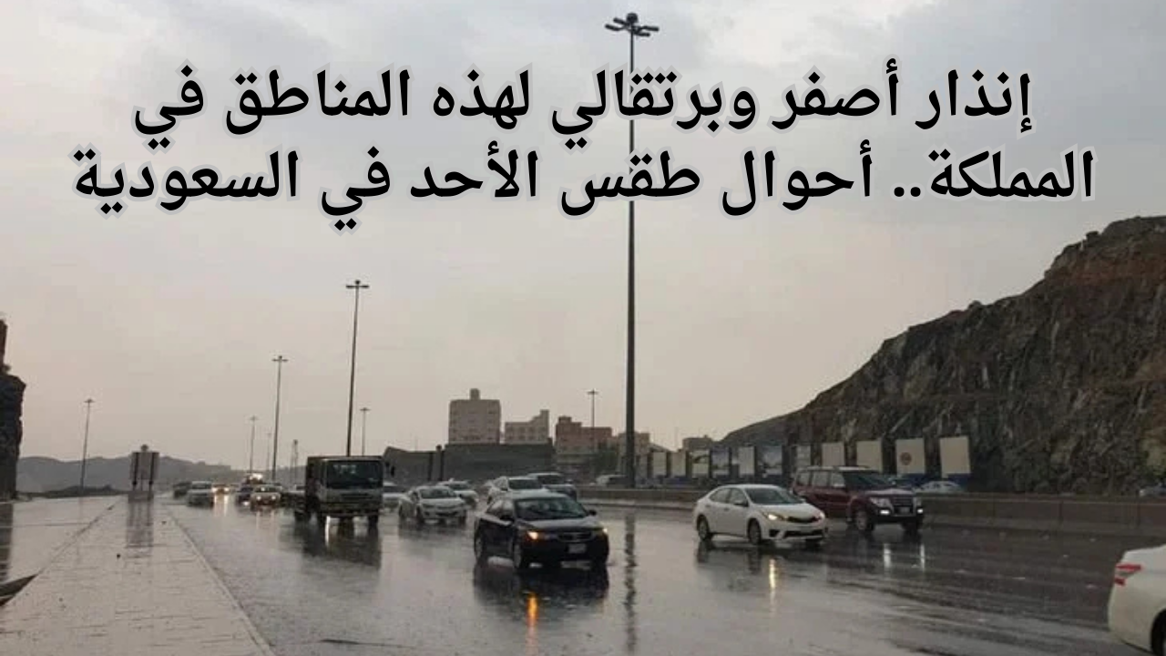 إنذار أصفر وبرتقالي لهذه المناطق في المملكة.. أحوال طقس الأحد في السعودية