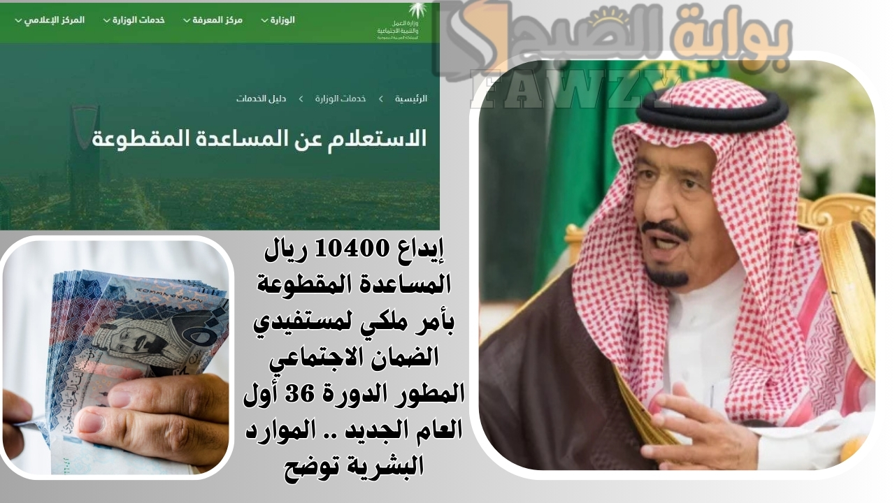 إيداع 10400 ريال المساعدة المقطوعة بأمر ملكي لمستفيدي الضمان الاجتماعي المطور الدورة 36 أول العام الجديد .. الموارد البشرية توضح