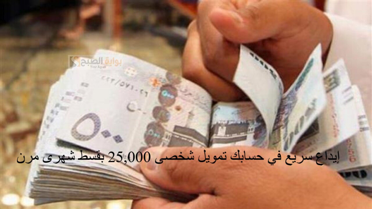 إيداع سريع في حسابك تمويل شخصى 25,000 بقسط شهرى مرن 1596.38 ريال فترات سداد ميسرة ومجدولة