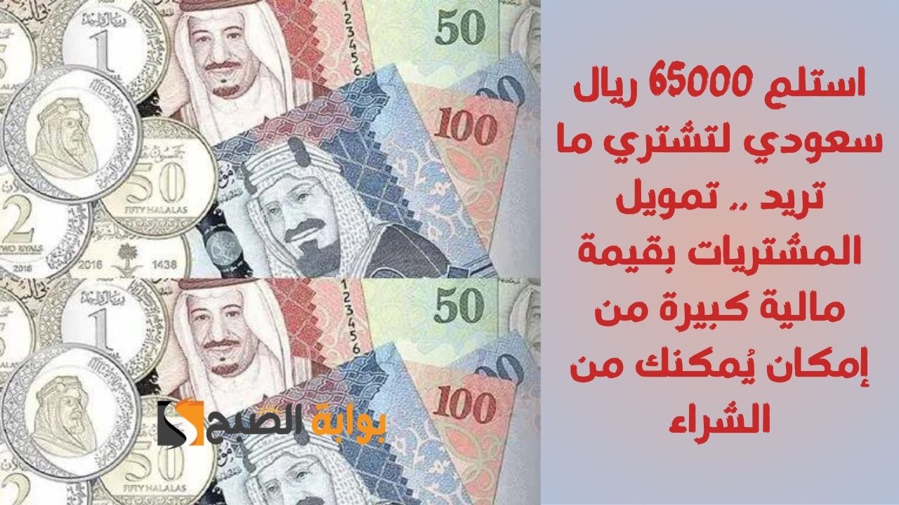 استلم 65000 ريال سعودي لتشتري ما تريد .. تمويل المشتريات بقيمة مالية كبيرة من إمكان يُمكنك من الشراء