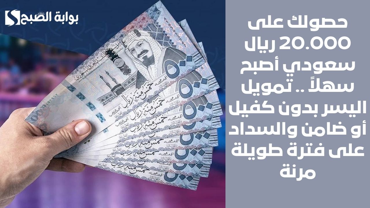 حصولك على 20.000 ريال سعودي أصبح سهلاً .. تمويل اليسر بدون كفيل أو ضامن والسداد على فترة طويلة مرنة