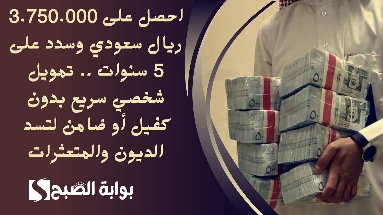 احصل على 3.750.000 ريال سعودي وسدد على 5 سنوات .. تمويل شخصي سريع بدون كفيل أو ضامن لتسد الديون والمتعثرات