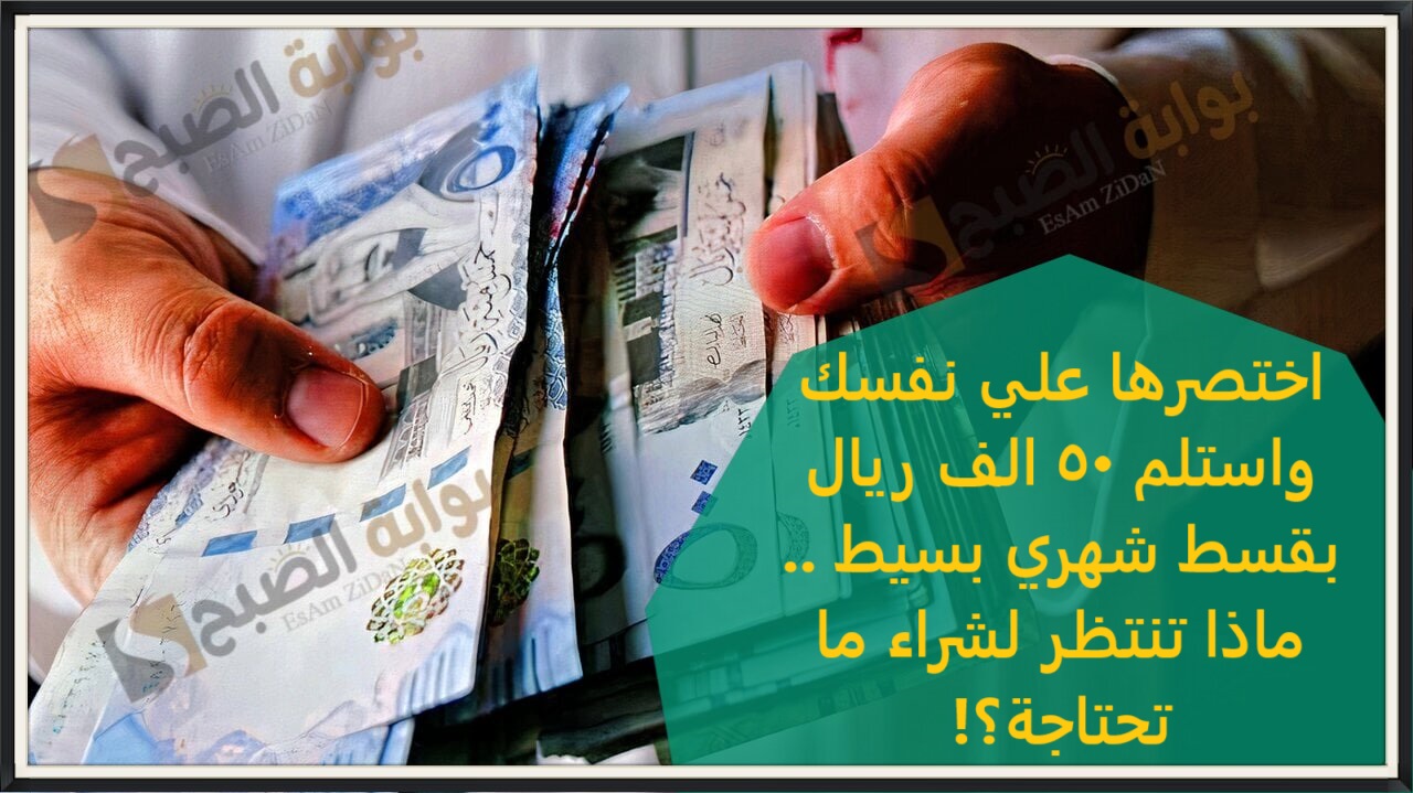 اختصرها علي نفسك واستلم 50 الف ريال بقسط شهري بسيط .. ماذا تنتظر لشراء ما تحتاجة؟!