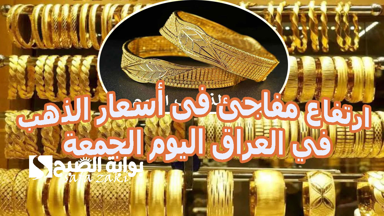 ارتفاع مفاجئ فى أسعار الذهب في العراق اليوم الجمعة