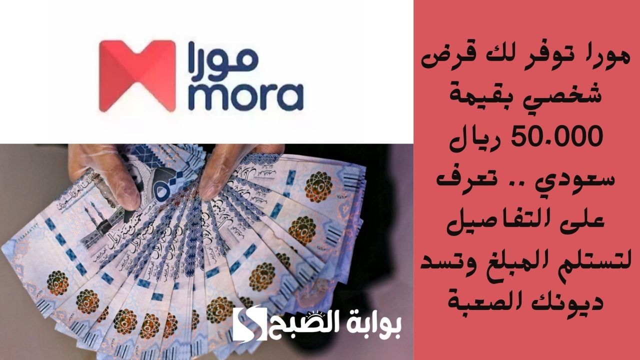 مورا توفر لك قرض شخصي بقيمة 50.000 ريال سعودي .. تعرف على التفاصيل لتستلم المبلغ وتسد ديونك الصعبة