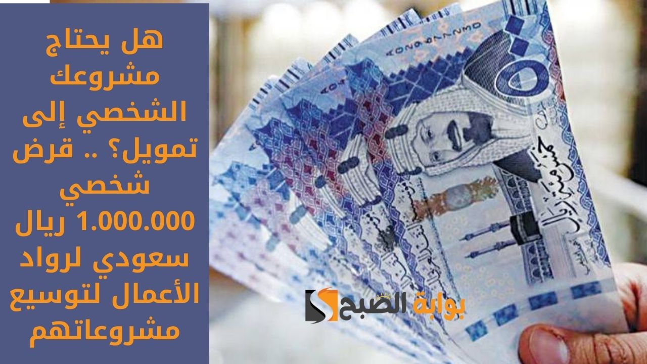 هل يحتاج مشروعك الشخصي إلى تمويل؟ .. قرض شخصي 1.000.000 ريال سعودي لرواد الأعمال لتوسيع مشروعاتهم