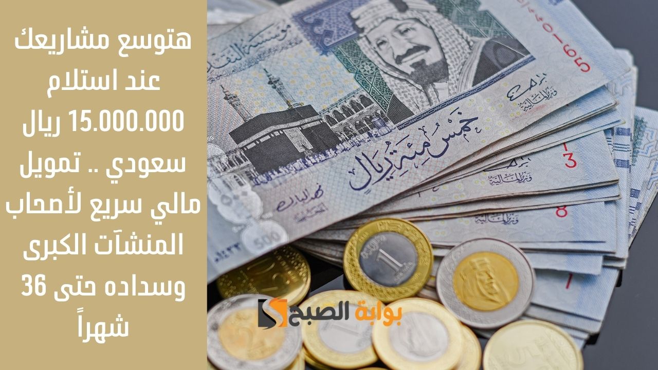 هتوسع مشاريعك عند استلام 15.000.000 ريال سعودي .. تمويل مالي سريع لأصحاب المنشآت الكبرى وسداده حتى 36 شهراً