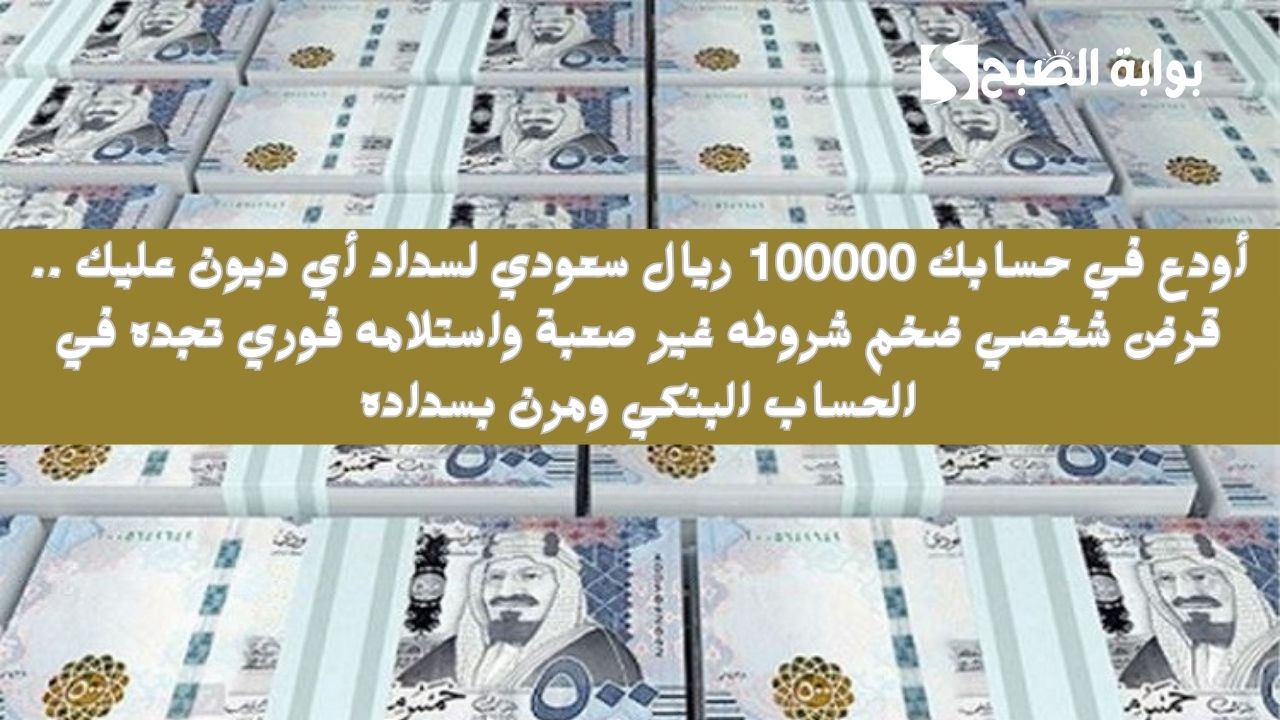أودع في حسابك 100000 ريال سعودي لسداد أي ديون عليك .. قرض شخصي ضخم شروطه غير صعبة واستلامه فوري تجده في الحساب البنكي ومرن بسداده