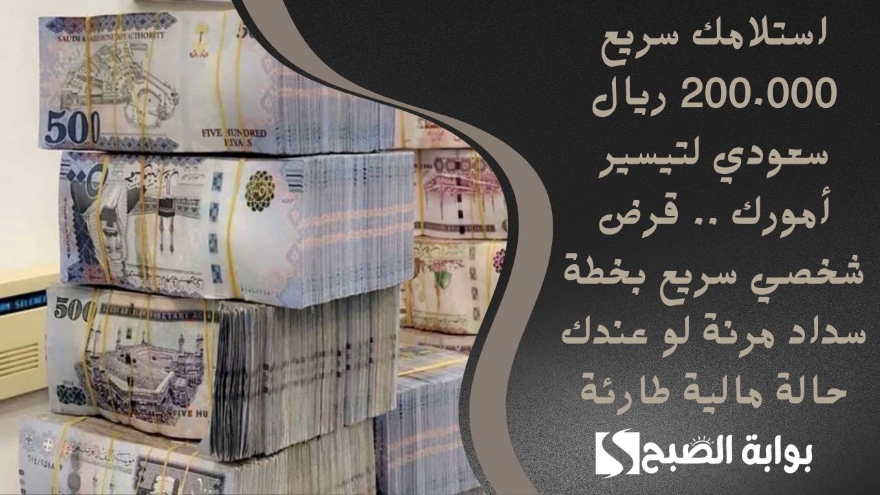 استلامك سريع 200.000 ريال سعودي لتيسير أمورك .. قرض شخصي سريع بخطة سداد مرنة لو عندك حالة مالية طارئة