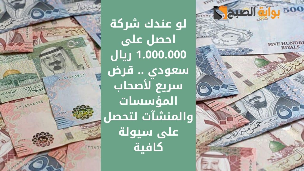 لو عندك شركة احصل على 1.000.000 ريال سعودي .. قرض سريع لأصحاب المؤسسات والمنشآت لتحصل على سيولة كافية