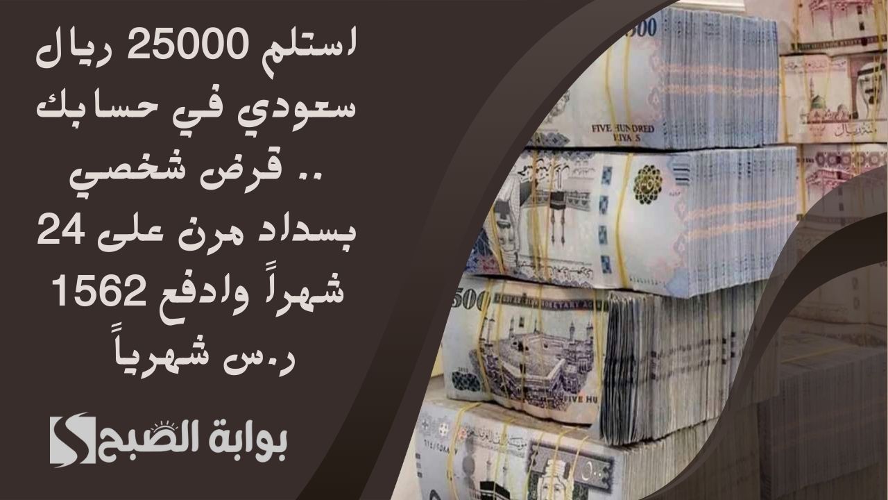 استلم 25000 ريال سعودي في حسابك .. قرض شخصي بسداد مرن على 24 شهراً وادفع 1562 ر.س شهرياً