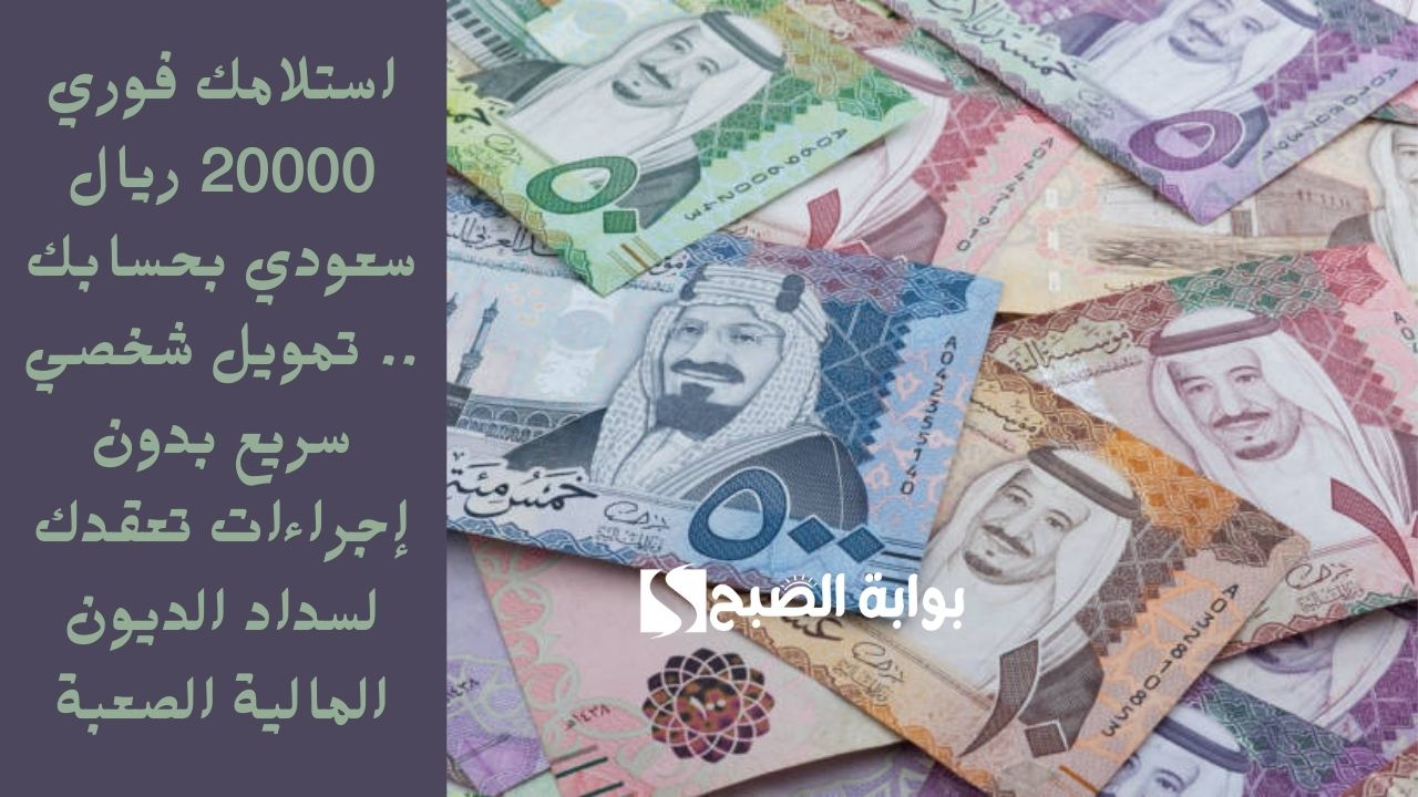 استلامك فوري 20000 ريال سعودي بحسابك .. تمويل شخصي سريع بدون إجراءات تعقدك لسداد الديون المالية الصعبة