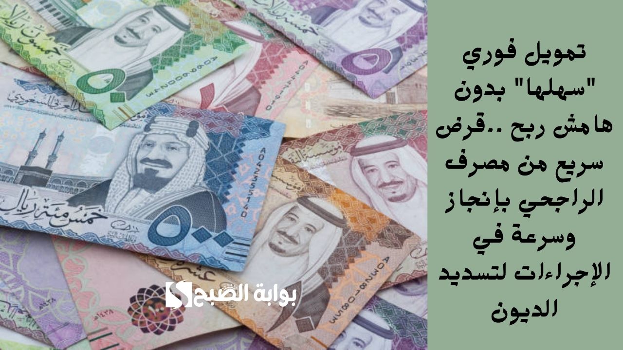تمويل فوري "سهلها" بدون هامش ربح ..قرض سريع من مصرف الراجحي بإنجاز وسرعة في الإجراءات لتسديد الديون
