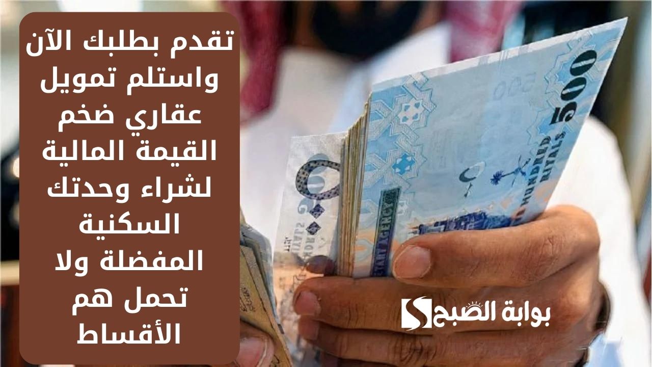 تقدم بطلبك الآن واستلم تمويل عقاري ضخم القيمة المالية لشراء وحدتك السكنية المفضلة ولا تحمل هم الأقساط