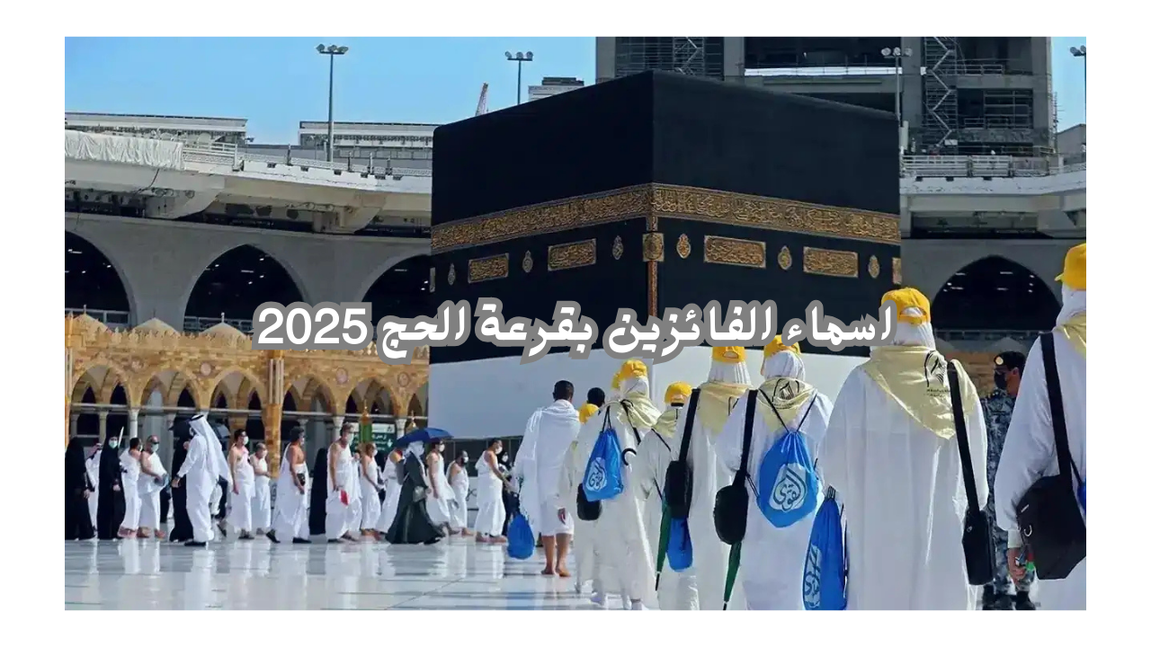 اسماء الفائزين بقرعة الحج 2025