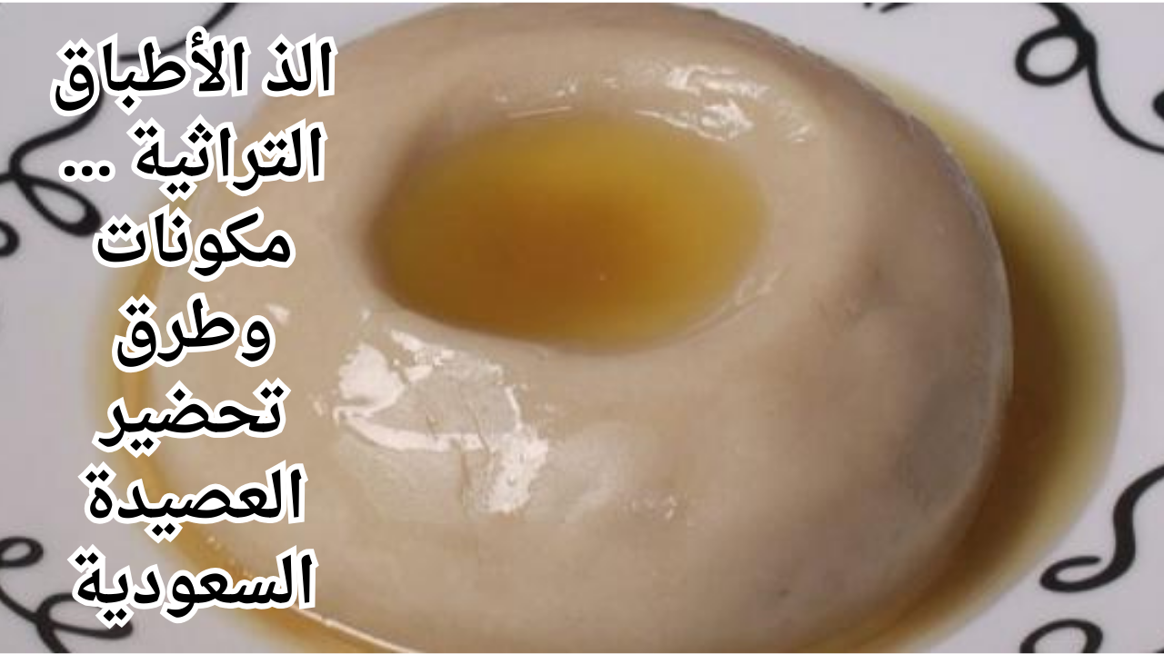 الذ الأطباق التراثية ... مكونات وطرق تحضير العصيدة السعودية