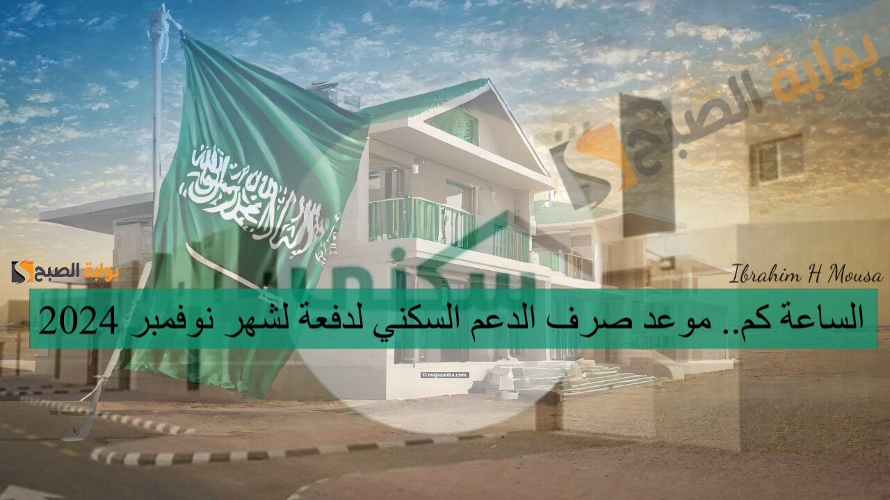 الساعة كم.. موعد صرف الدعم السكني لدفعة لشهر نوفمبر 2024