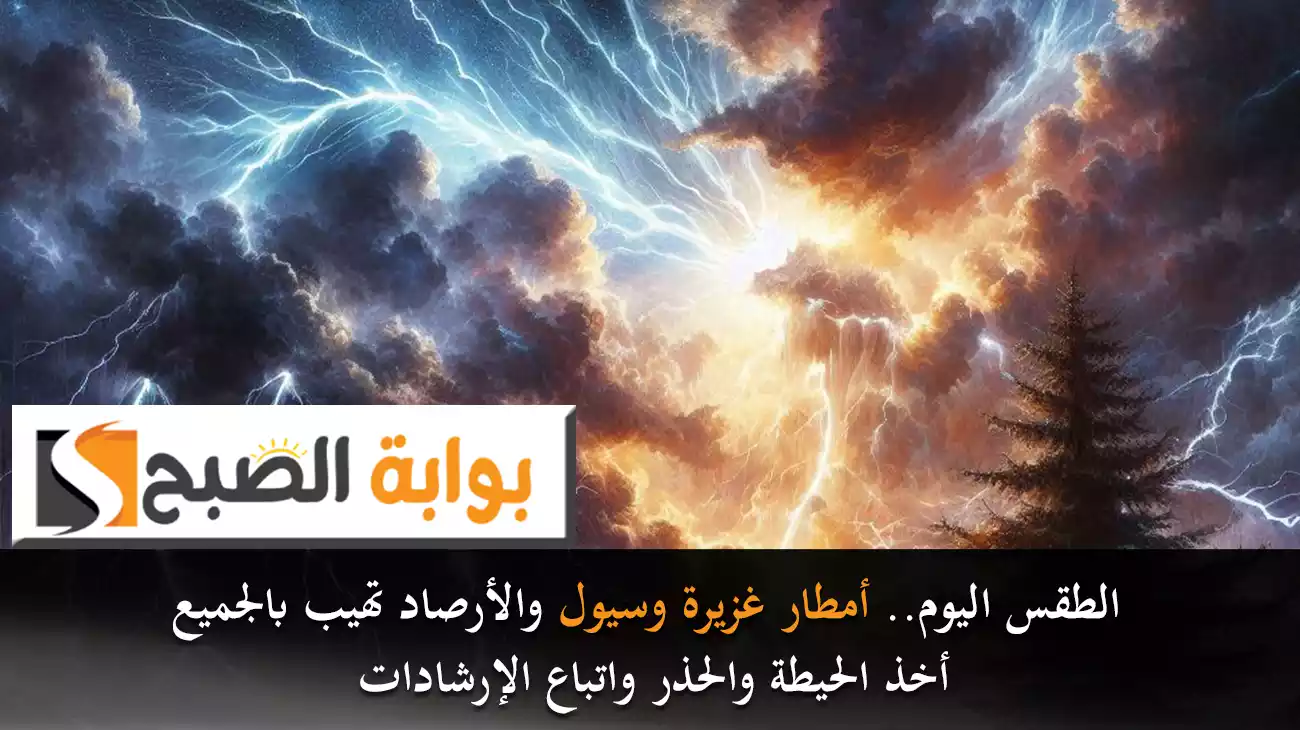 الطقس اليوم.. أمطار غزيرة وسيول والأرصاد تهيب بالجميع أخذ الحيطة والحذر واتباع الإرشادات