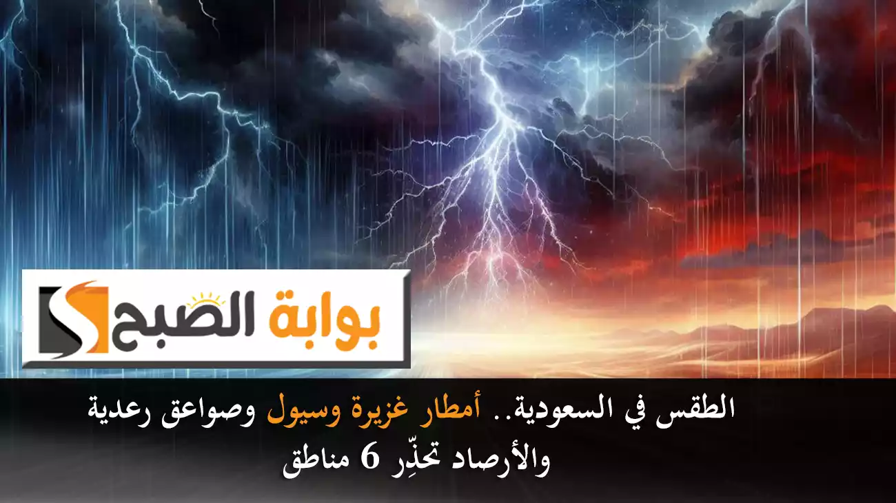 الطقس في السعودية.. أمطار غزيرة وسيول وصواعق رعدية والأرصاد تحذِّر 6 مناطق
