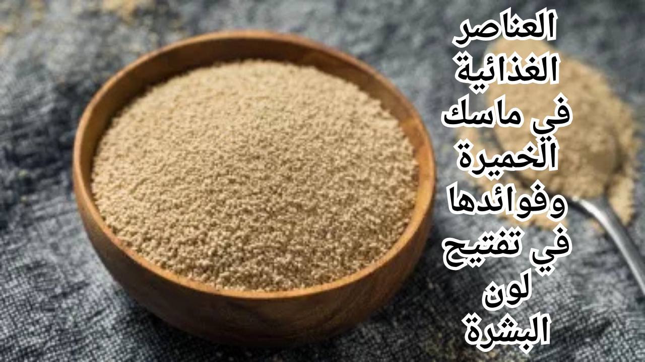 العناصر الغذائية في ماسك الخميرة وفوائدها في تفتيح لون البشرة