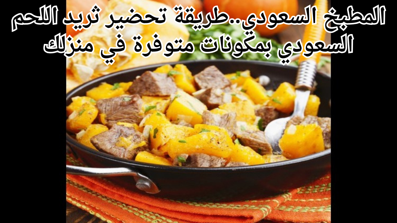 المطبخ السعودي..طريقة تحضير ثريد اللحم السعودي بمكونات متوفرة في منزلك