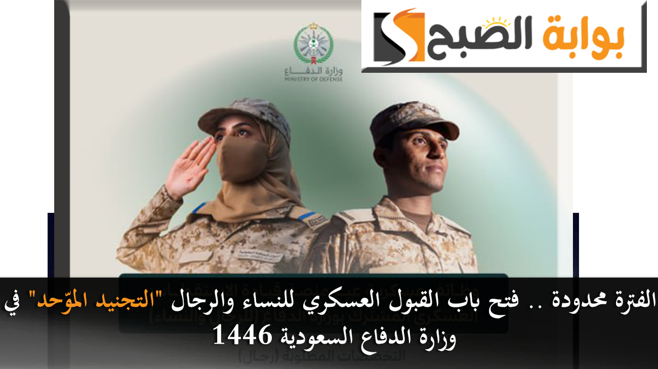 الفترة محدودة .. فتح باب القبول العسكري للنساء والرجال "التجنيد الموّحد" في وزارة الدفاع السعودية 1446