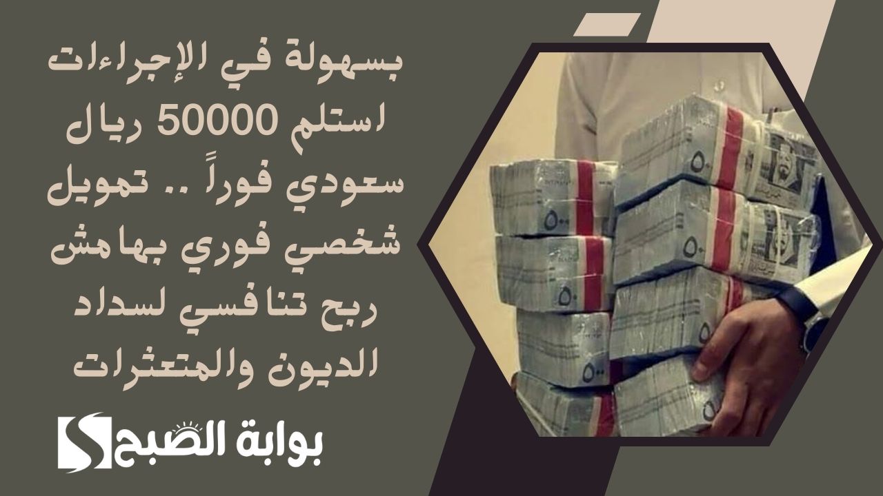 بسهولة في الإجراءات استلم 50000 ريال سعودي فوراً .. تمويل شخصي فوري بهامش ربح تنافسي لسداد الديون والمتعثرات