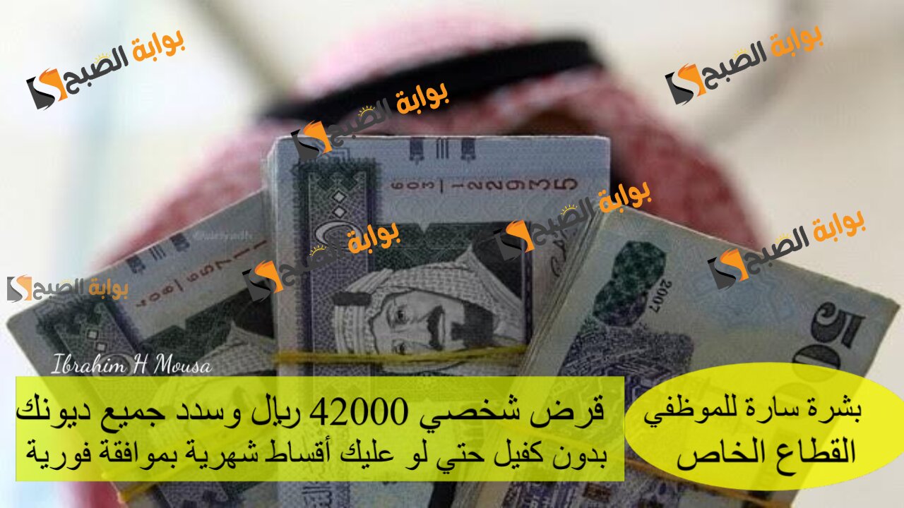 بشرة سارة للموظفي القطاع الخاص.. قرض شخصي 42000 ريال وسدد جميع ديونك بدون كفيل حتي لو عليك أقساط شهرية بموافقة فورية