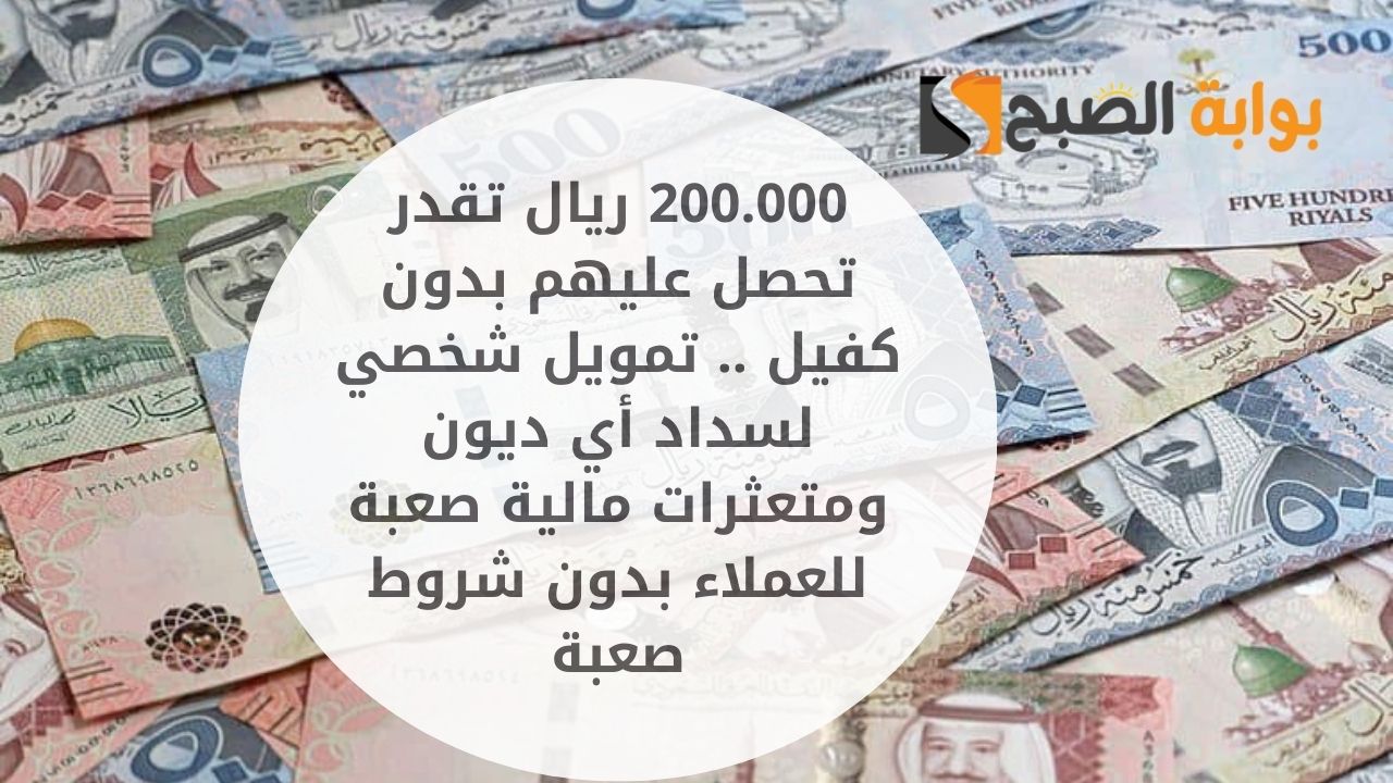 200.000 ريال تقدر تحصل عليهم بدون كفيل .. تمويل شخصي لسداد أي ديون ومتعثرات مالية صعبة للعملاء بدون شروط صعبة