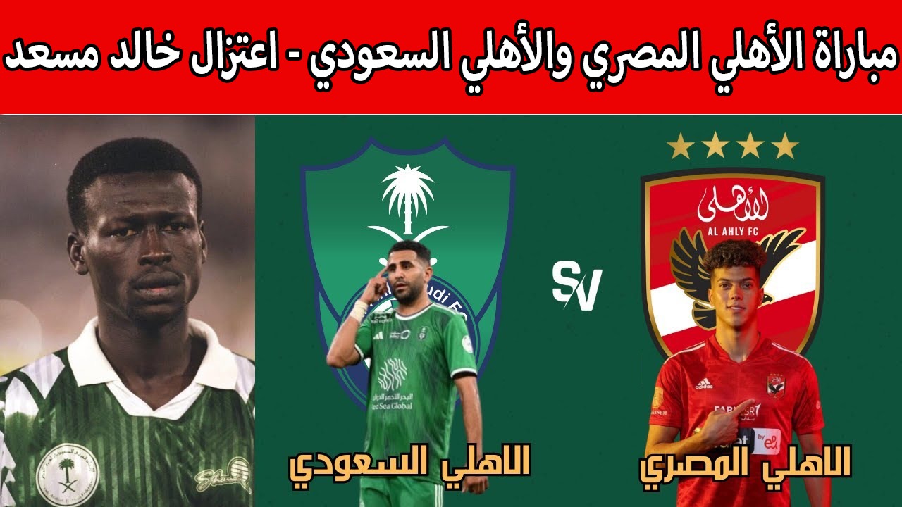 بعد تأجيلها.. هل تم تحديد موعد مباراة الأهلي المصري والأهلي السعودي ‎في حفل اعتزال خالد مسعد؟