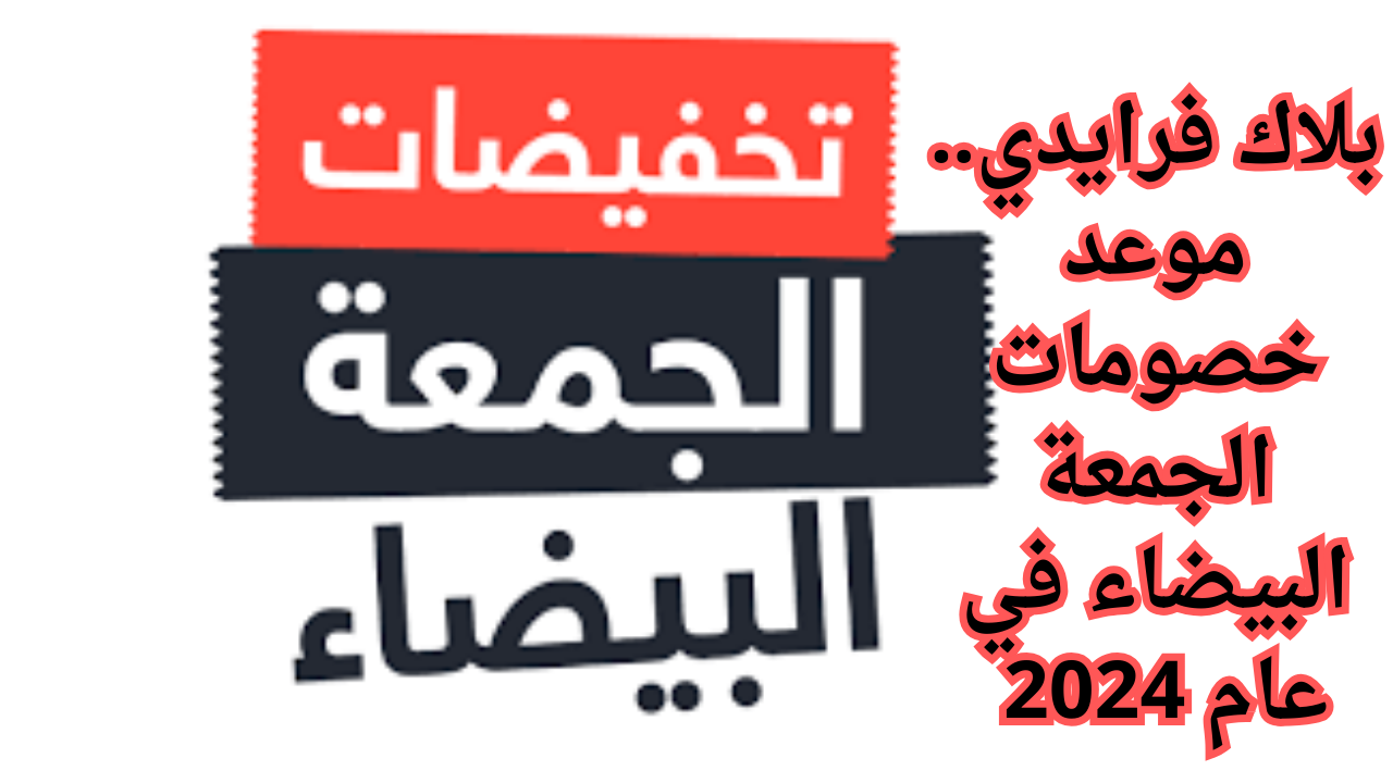بلاك فرايدي..موعد خصومات الجمعة البيضاء في عام 2024