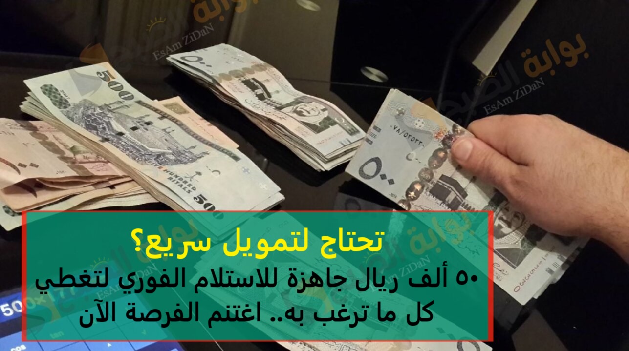 تحتاج لتمويل سريع؟ 50 ألف ريال جاهزة للاستلام الفوري لتغطي كل ما ترغب به.. اغتنم الفرصة الآن