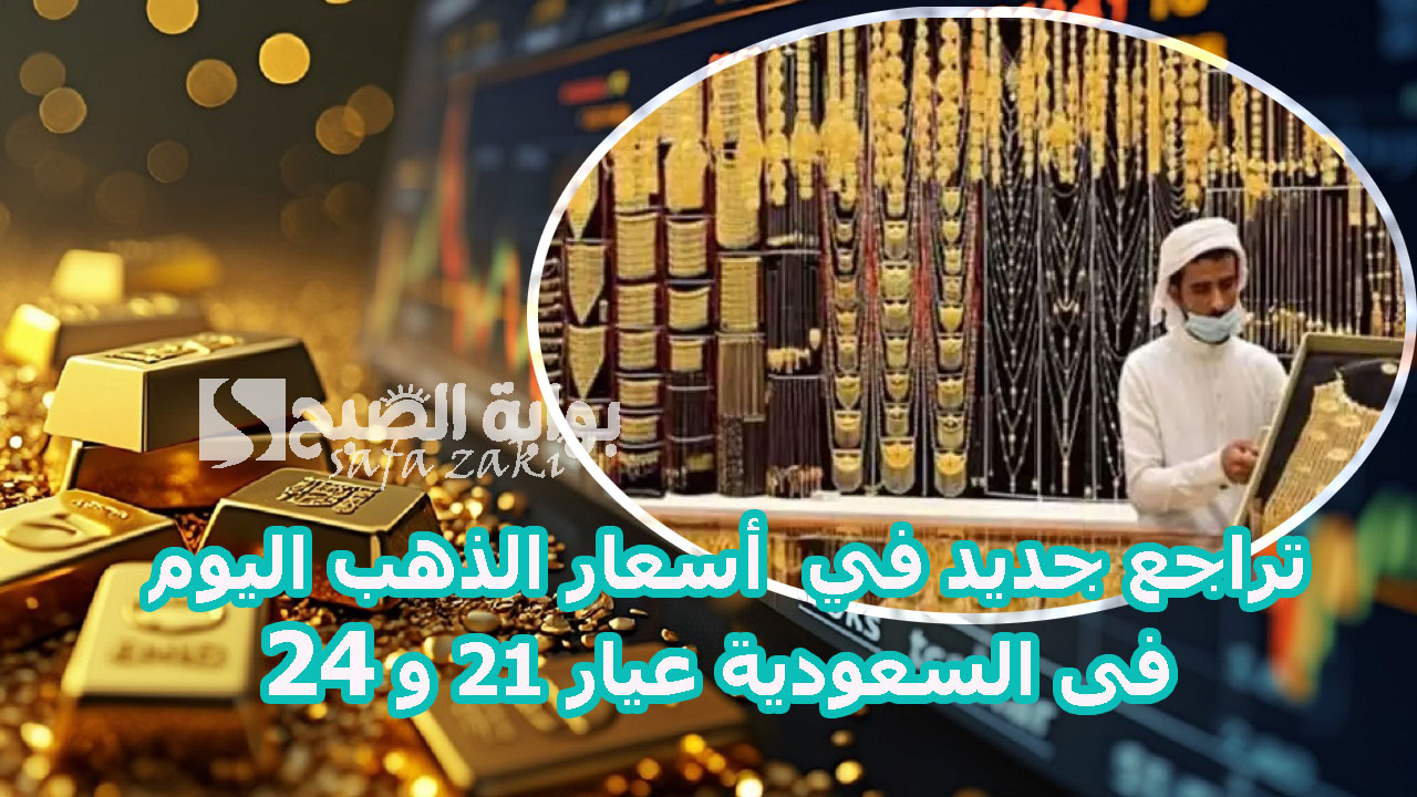 تراجع جديد في  أسعار الذهب اليوم فى السعودية عيار 21 و 24