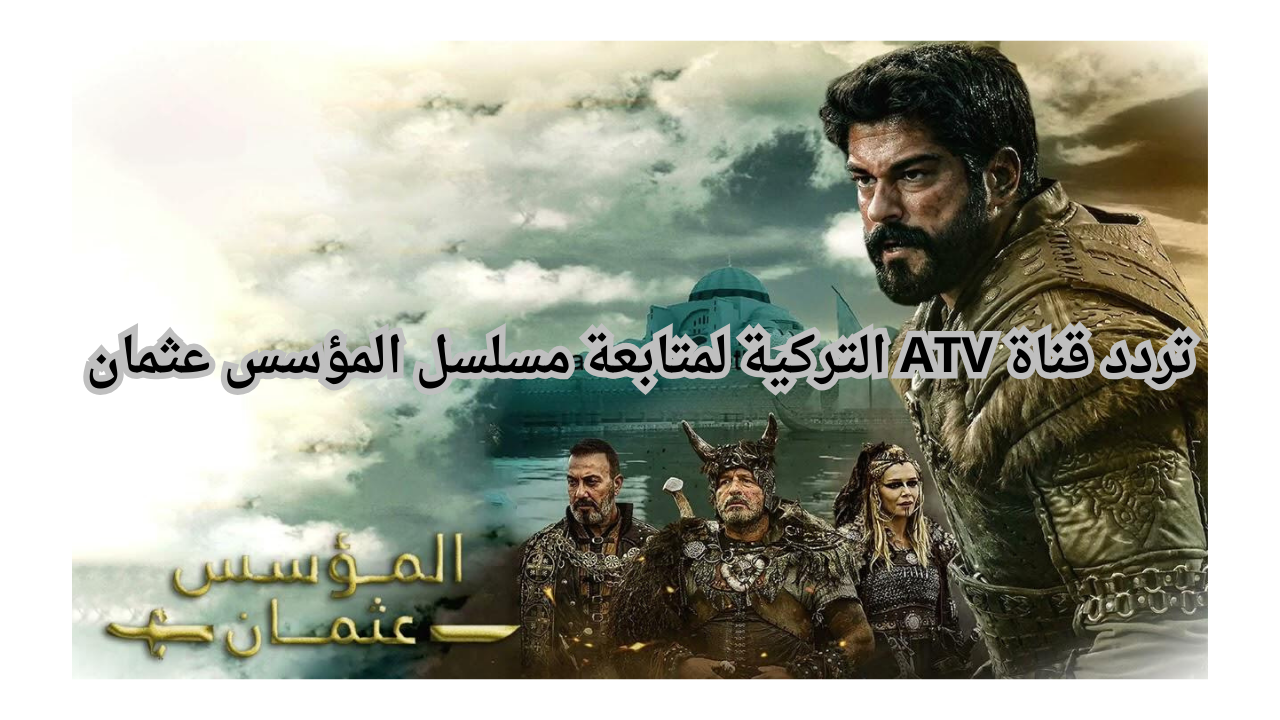 تردد قناة ATV التركية لمتابعة مسلسل المؤسس عثمان