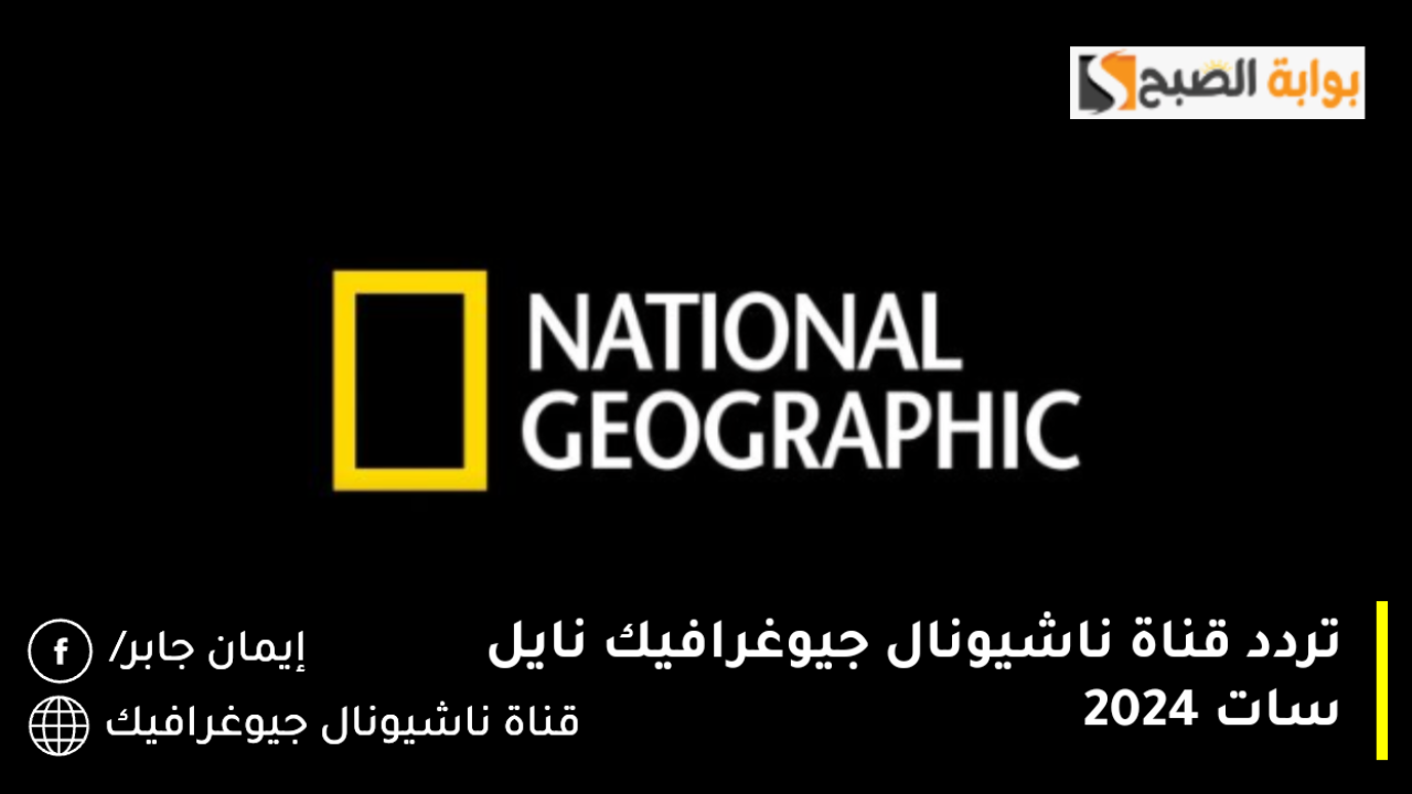 تردد قناة ناشيونال جيوغرافيك نايل سات 2024