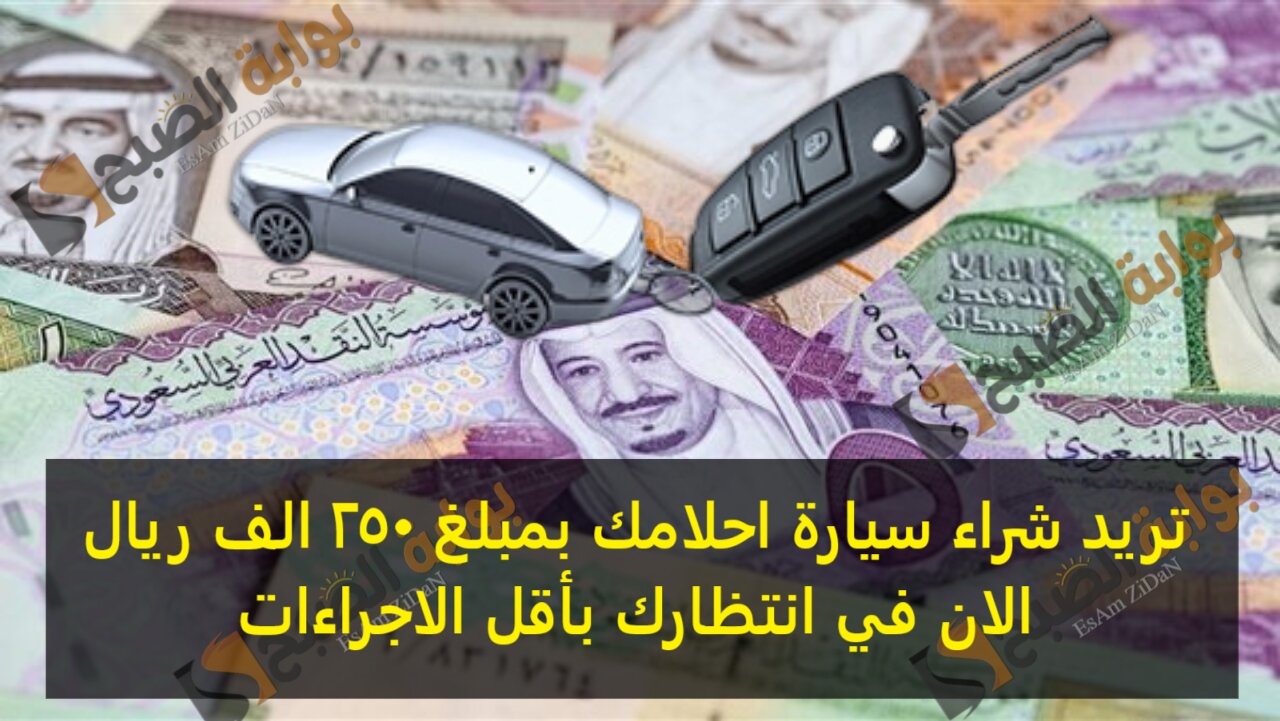 تريد شراء سيارة احلامك بمبلغ 250 الف ريال الان في انتظارك بأقل الاجراءات
