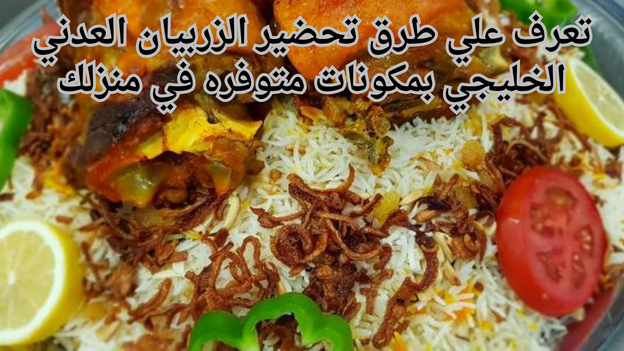 تعرف علي طرق تحضير الزربيان العدني الخليجي بمكونات متوفره في منزلك